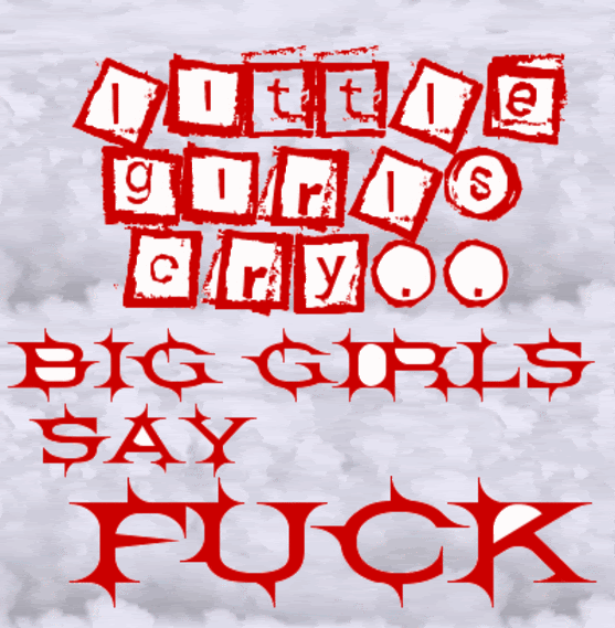 LITTLE GIRLS CRY BIG GIRLS SAY FUCK Pictures, Images and Photos