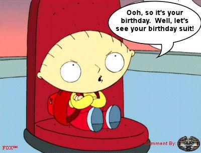 it's your birthday well let's see your birthday suit stewie family guy