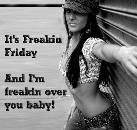 it's freakin friday and i'm freakin over you baby