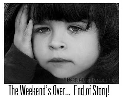 the weekend's over end of story