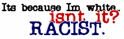 its because im white isn't it? racist