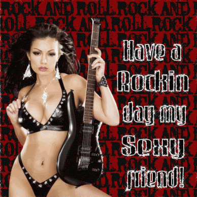 have a rockin day my sexy friend