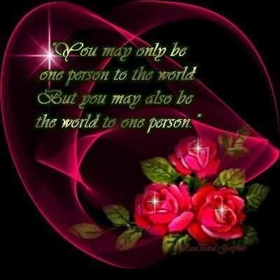 you may only be one person to the world but you may also be the world to one person