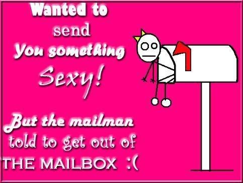 wanted to send you something sexy but the mailman told me to get out of the mailbox