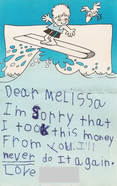 Dear Melissa, Im sorry that I took this money from you. I'll never do it again. -Written in a kid's handwriting complete with reversed letters.